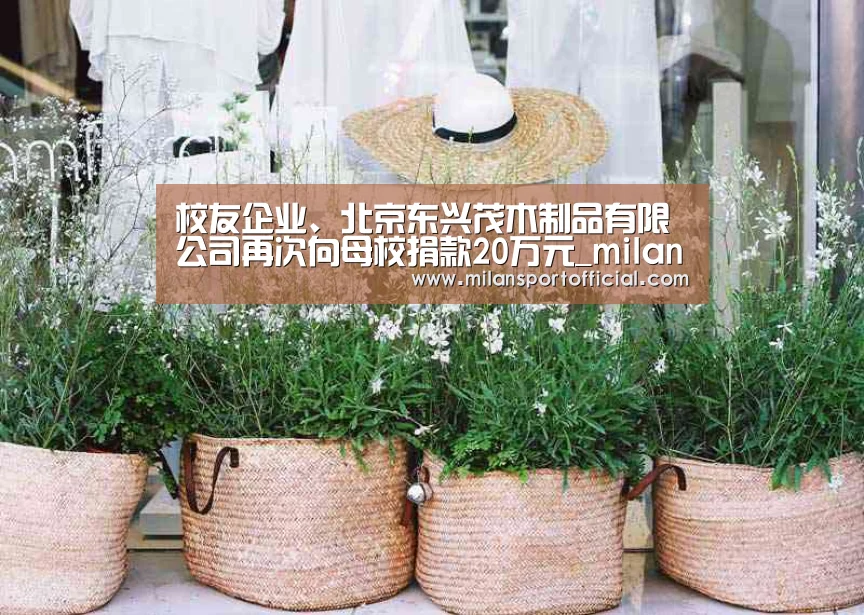 校友企业、北京东兴茂木制品有限公司再次向母校捐款20万元_milan