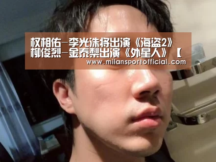 权相佑-李光洙将出演《海盗2》 柳俊烈-金泰梨出演《外星人》【milan】