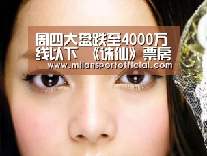 周四大盘跌至4000万线以下 《诛仙》票房有望在本周突破4亿‘米兰’