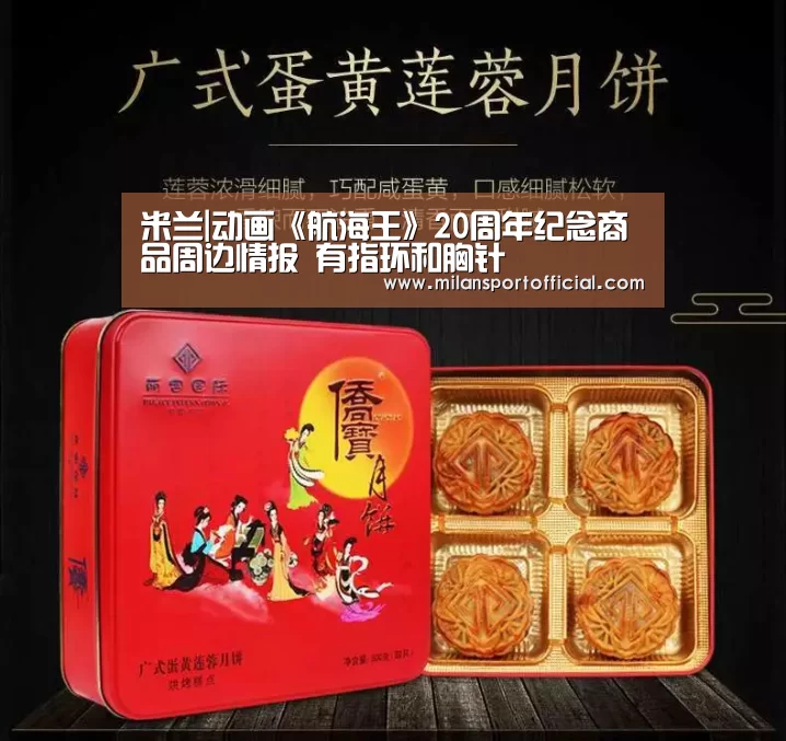 米兰|动画《航海王》20周年纪念商品周边情报 有指环和胸针