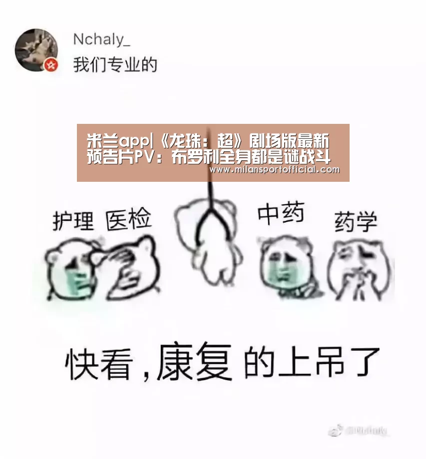 米兰app|《龙珠：超》剧场版最新预告片PV：布罗利全身都是谜战斗超震撼